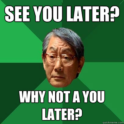 See you later? Why not A you later?  High Expectations Asian Father