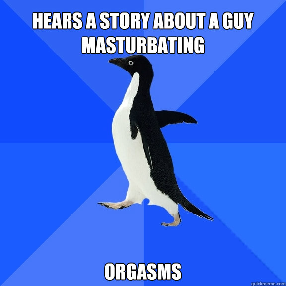 Hears a story about a guy masturbating  Orgasms  Socially Awkward Penguin
