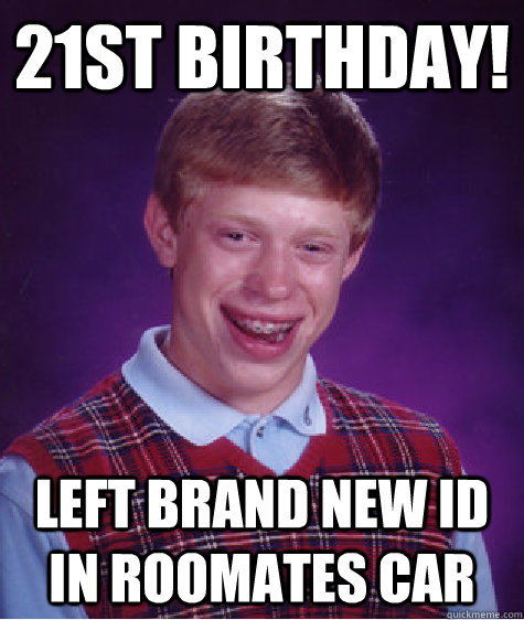 21st Birthday! Left brand new ID in roomates car  Bad Luck Brian