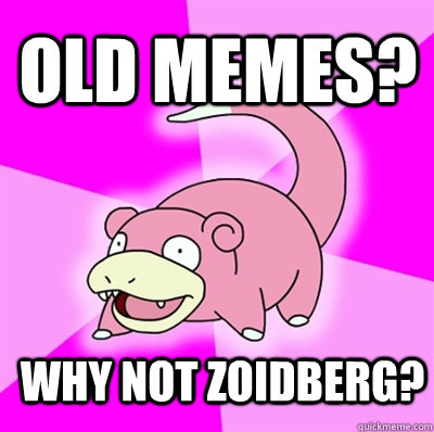 Old memes? why not zoidberg?  Slowpoke Earthquake
