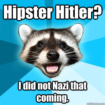 Hipster Hitler? I did not Nazi that coming.  Lame Pun Coon