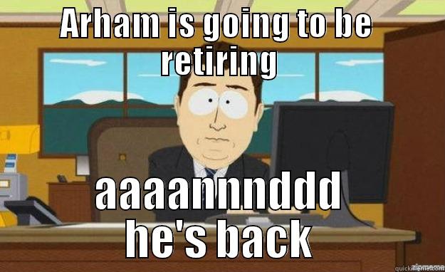 Sure he's retiring - ARHAM IS GOING TO BE  RETIRING AAAANNNDDD HE'S BACK aaaand its gone