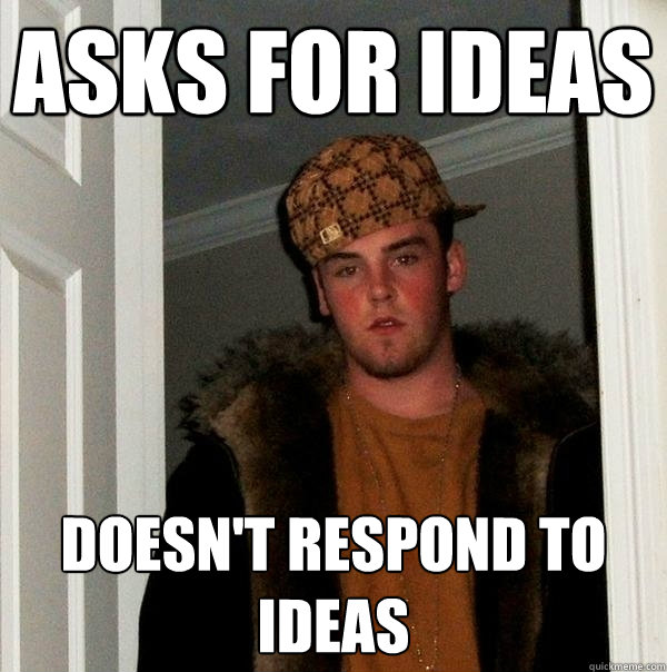 Asks for ideas Doesn't respond to ideas - Asks for ideas Doesn't respond to ideas  Scumbag Steve