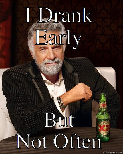 I DRANK EARLY BUT NOT OFTEN The Most Interesting Man In The World