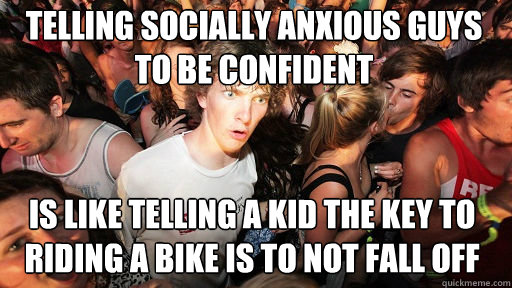 Telling socially anxious guys to be confident Is like telling a kid the key to riding a bike is to not fall off  Sudden Clarity Clarence