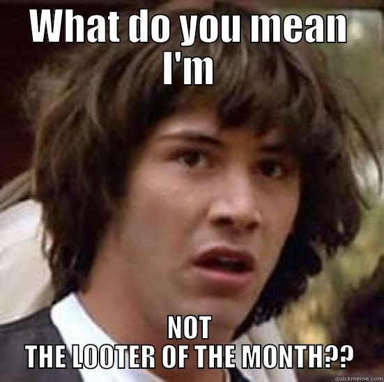 WHAT DO YOU MEAN I'M NOT THE LOOTER OF THE MONTH?? conspiracy keanu