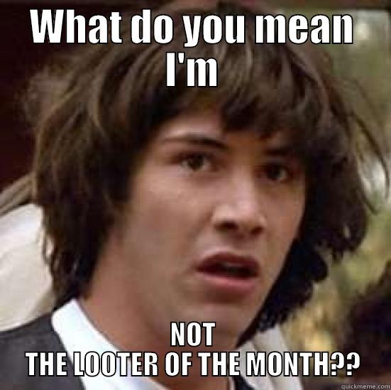 not the looter of the month? - WHAT DO YOU MEAN I'M NOT THE LOOTER OF THE MONTH?? conspiracy keanu