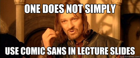 One does not simply Use comic sans in lecture slides  One Does Not Simply
