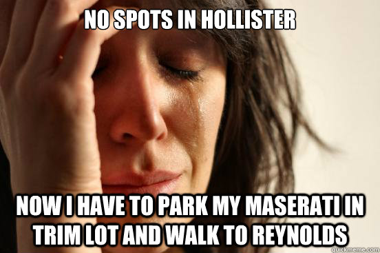 No spots in Hollister now i have to park my maserati in trim lot and walk to reynolds  First World Problems