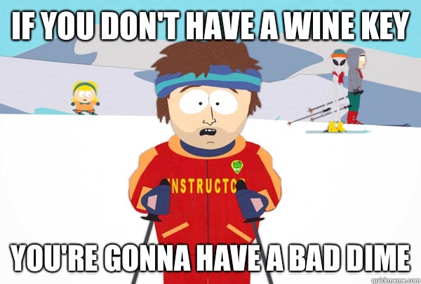 IF YOU don't have a wine key You're gonna have a bad dime  Super Cool Ski Instructor