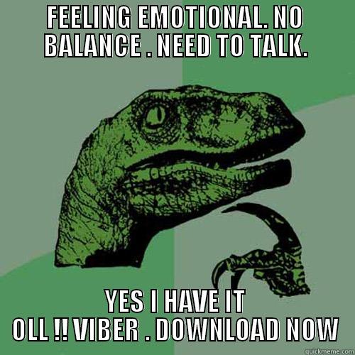 FEELING EMOTIONAL. NO BALANCE . NEED TO TALK. YES I HAVE IT OLL !! VIBER . DOWNLOAD NOW Philosoraptor
