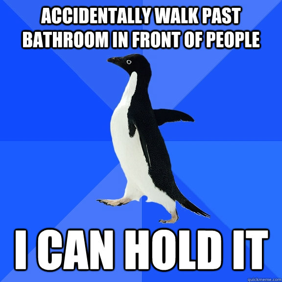 Accidentally walk past bathroom in front of people I can hold it  Socially Awkward Penguin