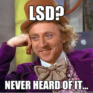 LSD? Never heard of it...  Creepy Wonka