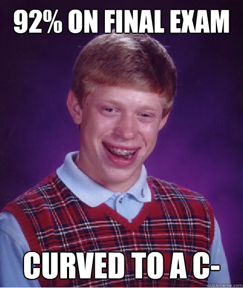 92% on Final exam Curved to a c-  Bad Luck Brian