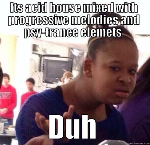 ITS ACID HOUSE MIXED WITH PROGRESSIVE MELODIES AND PSY-TRANCE ELEMETS  DUH Misc