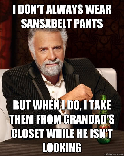 I don't always wear Sansabelt pants But when I do, I take them from Grandad's closet while he isn't looking  The Most Interesting Man In The World