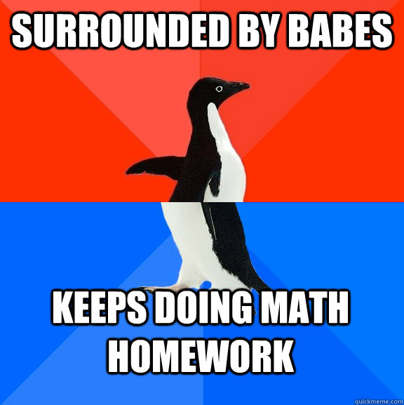 Surrounded by babes Keeps doing math homework  Socially Awesome Awkward Penguin