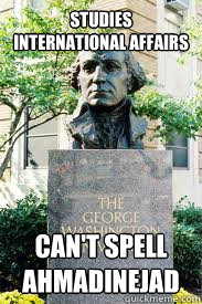 Studies International Affairs can't spell ahmadinejad  Ironic GWU