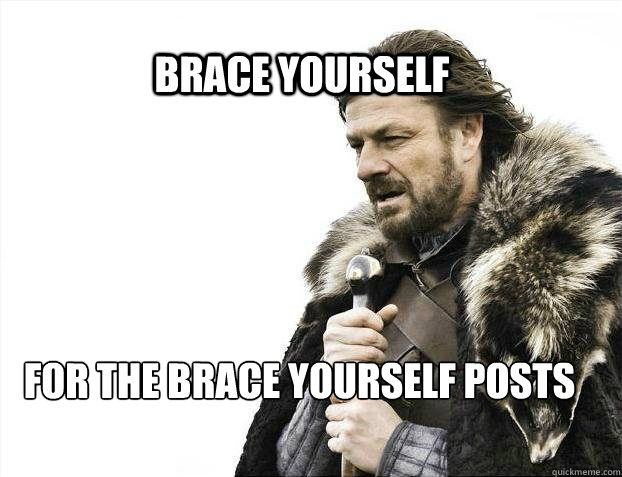 BRACE YOURSELF for the brace yourself posts  BRACE YOURSELF TIMELINE POSTS