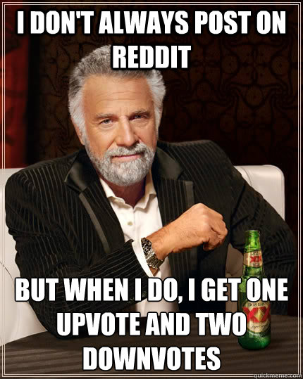 I don't always post on reddit but when I do, I get one upvote and two downvotes  The Most Interesting Man In The World