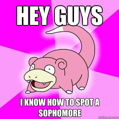 Hey guys I know how to spot a sophomore  Slowpoke