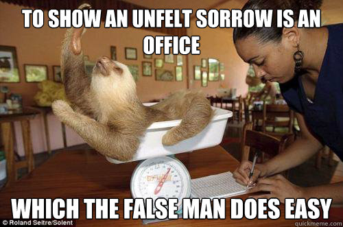 To show an unfelt sorrow is an office
 Which the false man does easy
  Dramatic Sloth