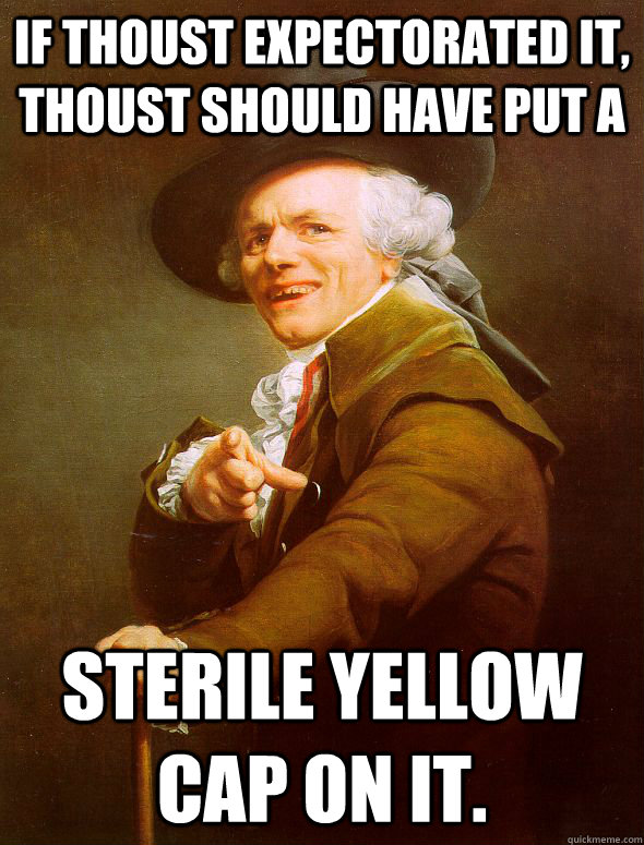 If thoust expectorated it, thoust should have put a  sterile yellow cap on it.   Joseph Ducreux