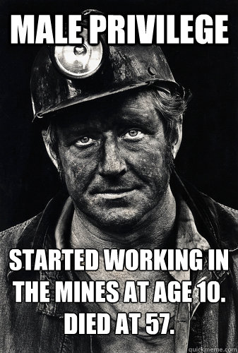 Male Privilege Started working in the mines at age 10.
Died at 57. - Male Privilege Started working in the mines at age 10.
Died at 57.  Face of male privilege