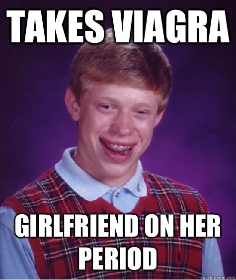 Takes Viagra Girlfriend on her period  Bad Luck Brian
