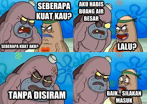 seberapa kuat kau? Seberapa kuat aku? aku habis buang air besar tanpa disiram Baik... silakan masuk Lalu?  Salty Spitoon How Tough Are Ya