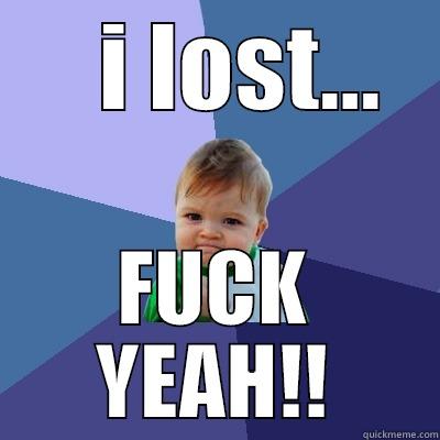    I LOST... FUCK YEAH!! Success Kid