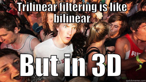 TRILINEAR FILTERING IS LIKE BILINEAR BUT IN 3D Sudden Clarity Clarence