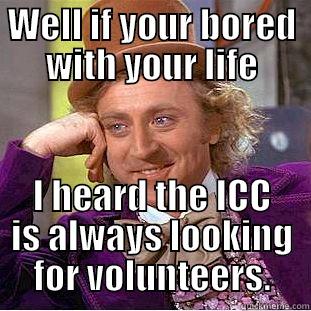 WELL IF YOUR BORED WITH YOUR LIFE I HEARD THE ICC IS ALWAYS LOOKING FOR VOLUNTEERS. Condescending Wonka