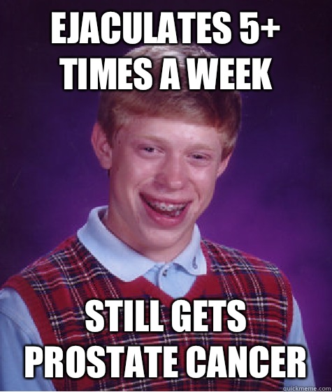 Ejaculates 5+ times a week Still gets prostate cancer  Bad Luck Brian
