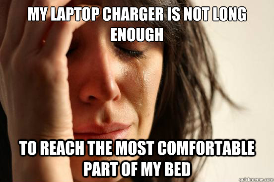 my laptop charger is not long enough to reach the most comfortable part of my bed - my laptop charger is not long enough to reach the most comfortable part of my bed  First World Problems