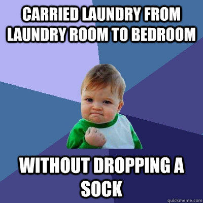 Carried laundry from laundry room to bedroom without dropping a sock - Carried laundry from laundry room to bedroom without dropping a sock  Success Kid