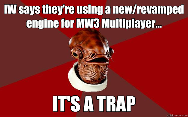 IW says they're using a new/revamped engine for MW3 Multiplayer... IT'S A TRAP  Admiral Ackbar Relationship Expert