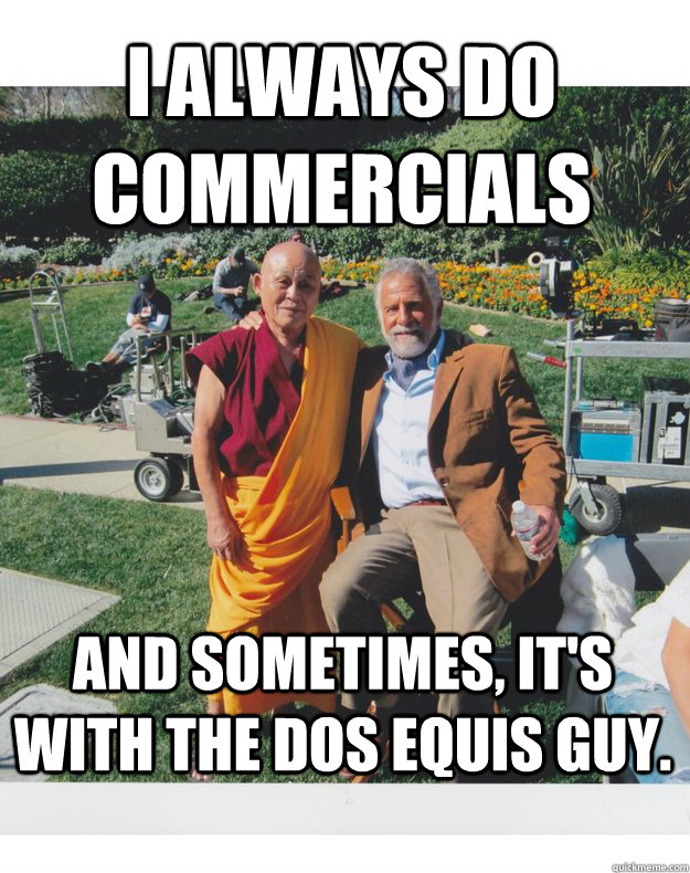 I always do commercials And sometimes, it's with the Dos Equis guy. - I always do commercials And sometimes, it's with the Dos Equis guy.  Most Interesting Professor