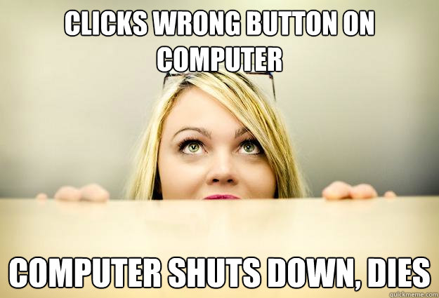 Clicks wrong button on computer Computer shuts down, dies   