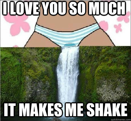 i love you so much it makes me shake - i love you so much it makes me shake  wet panties