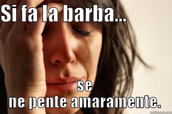 SI FA LA BARBA...             SE NE PENTE AMARAMENTE. First World Problems