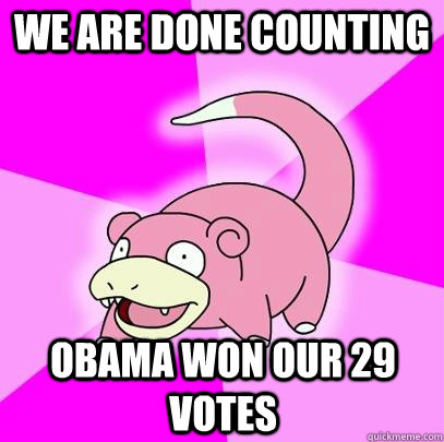 we are done counting Obama won our 29 votes  Slowpoke