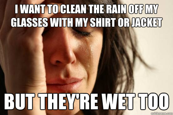 I want to clean the rain off my glasses with my shirt or jacket But they're wet too - I want to clean the rain off my glasses with my shirt or jacket But they're wet too  First World Problems
