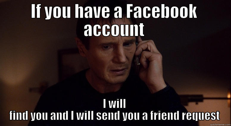 IF YOU HAVE A FACEBOOK ACCOUNT I WILL FIND YOU AND I WILL SEND YOU A FRIEND REQUEST Misc