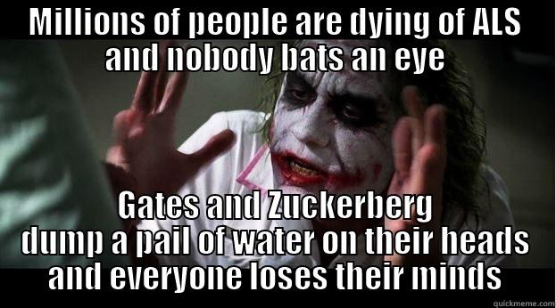 MILLIONS OF PEOPLE ARE DYING OF ALS AND NOBODY BATS AN EYE GATES AND ZUCKERBERG DUMP A PAIL OF WATER ON THEIR HEADS AND EVERYONE LOSES THEIR MINDS Joker Mind Loss