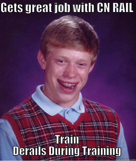 GETS GREAT JOB WITH CN RAIL  TRAIN DERAILS DURING TRAINING Bad Luck Brian