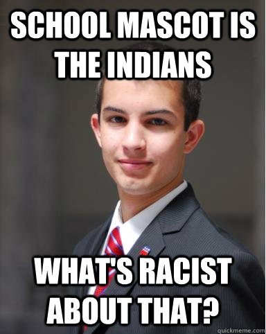 school mascot is the indians what's racist about that?  College Conservative