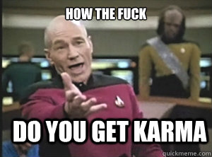 How the fuck do you get karma  Annoyed Picard