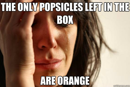 the only popsicles left in the box are orange  First World Problems