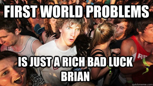 First world problems is just a rich Bad luck brian  Sudden Clarity Clarence